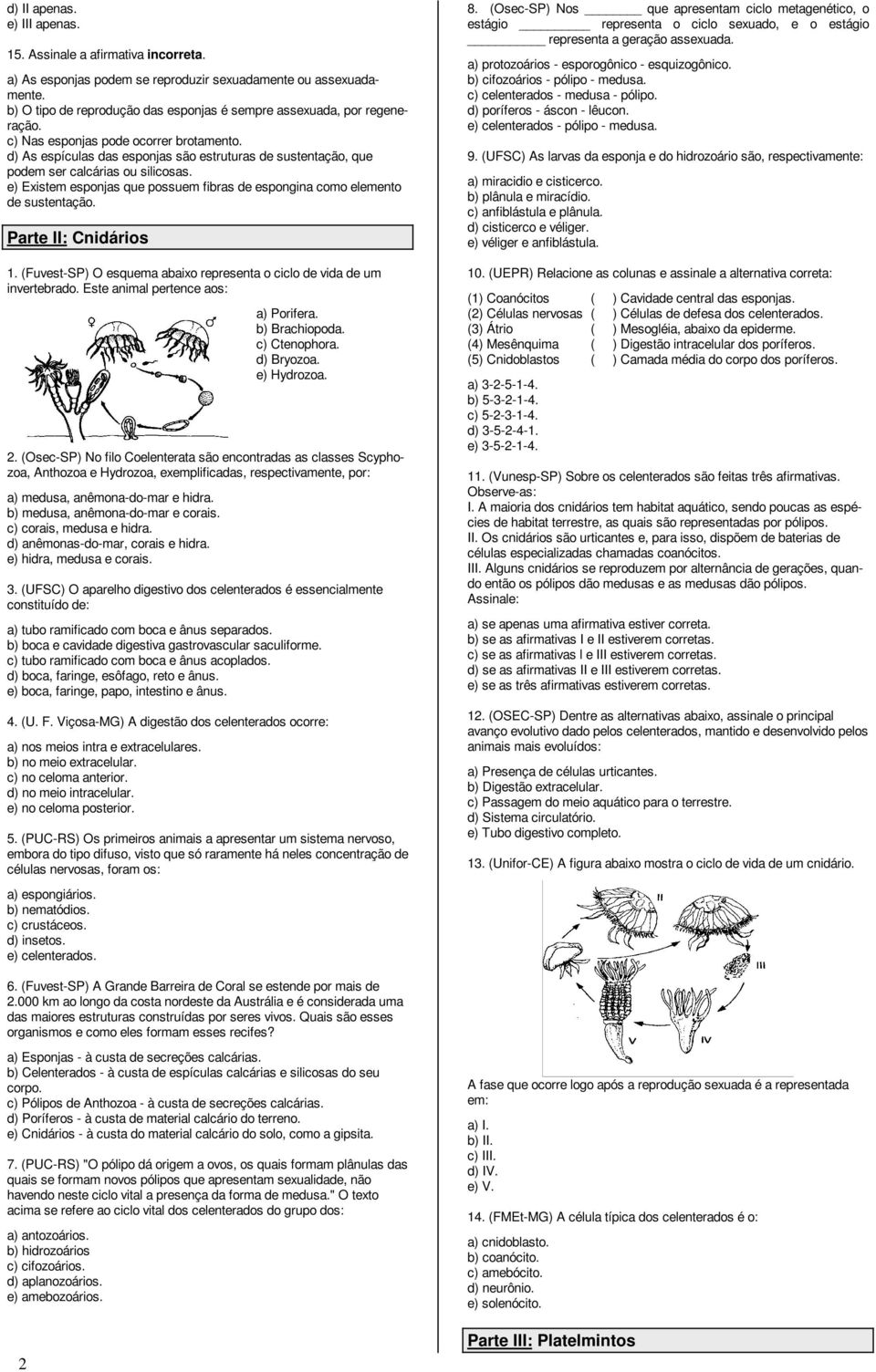 d) As espículas das esponjas são estruturas de sustentação, que podem ser calcárias ou silicosas. e) Existem esponjas que possuem fibras de espongina como elemento de sustentação.