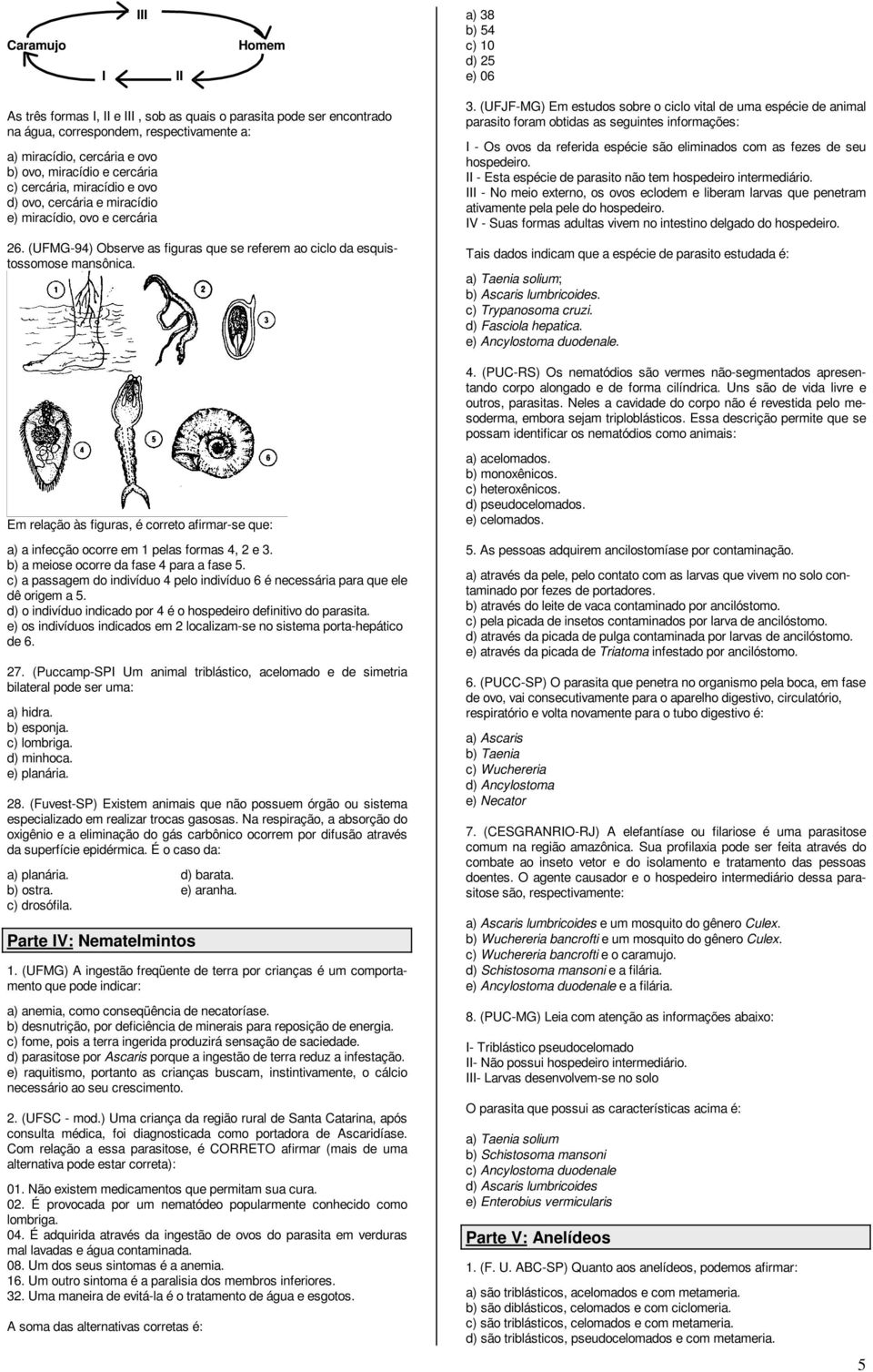 3. (UFJF-MG) Em estudos sobre o ciclo vital de uma espécie de animal parasito foram obtidas as seguintes informações: I - Os ovos da referida espécie são eliminados com as fezes de seu hospedeiro.