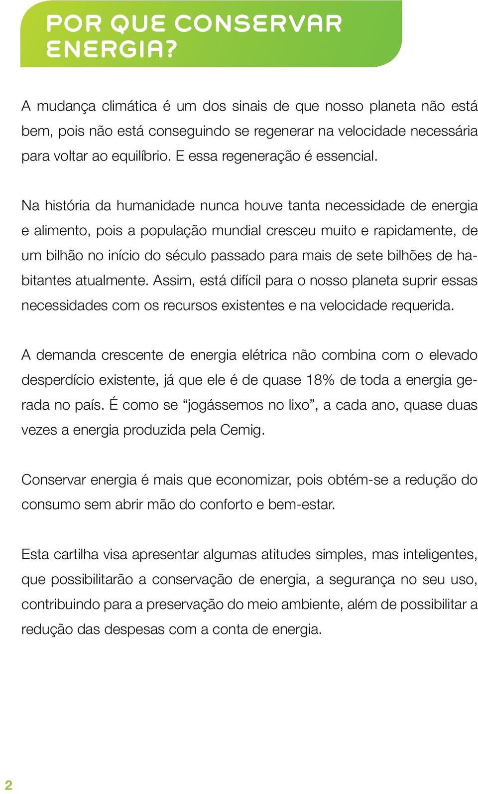 Na história da humanidade nunca houve tanta necessidade de energia e alimento, pois a população mundial cresceu muito e rapidamente, de um bilhão no início do século passado para mais de sete bilhões