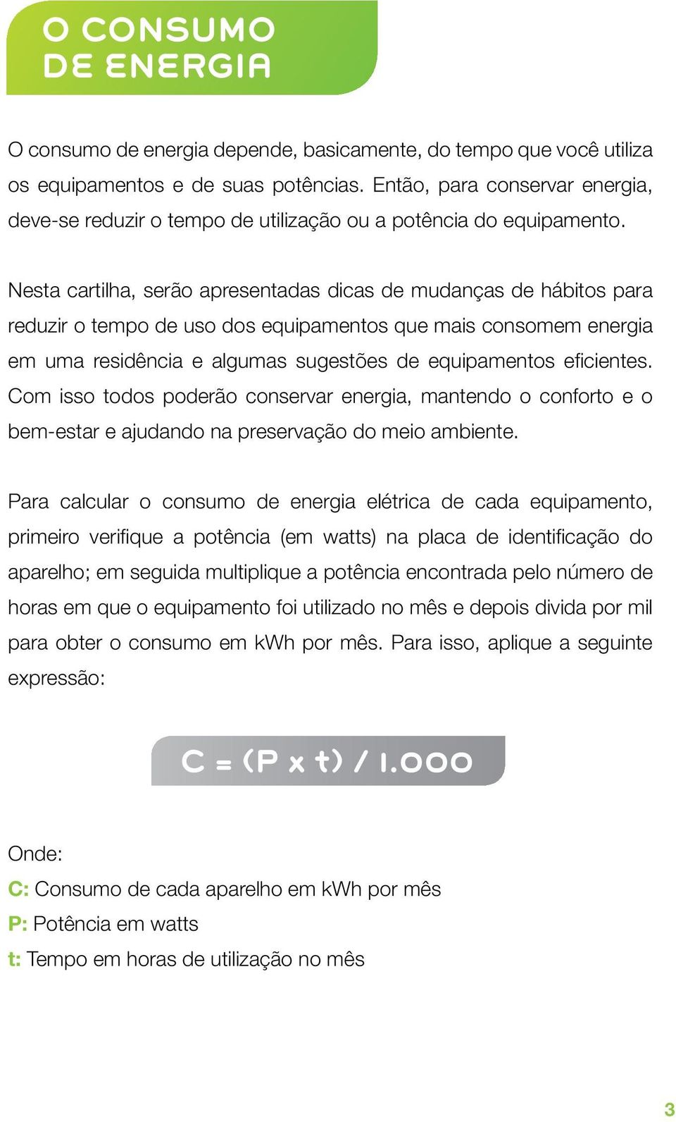 Nesta cartilha, serão apresentadas dicas de mudanças de hábitos para reduzir o tempo de uso dos equipamentos que mais consomem energia em uma residência e algumas sugestões de equipamentos eficientes.