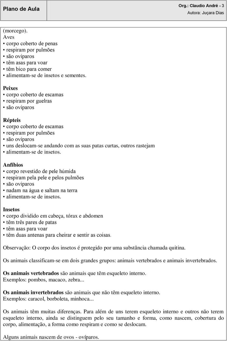 alimentam-se de insetos. Anfíbios corpo revestido de pele húmida respiram pela pele e pelos pulmões são ovíparos nadam na água e saltam na terra alimentam-se de insetos.