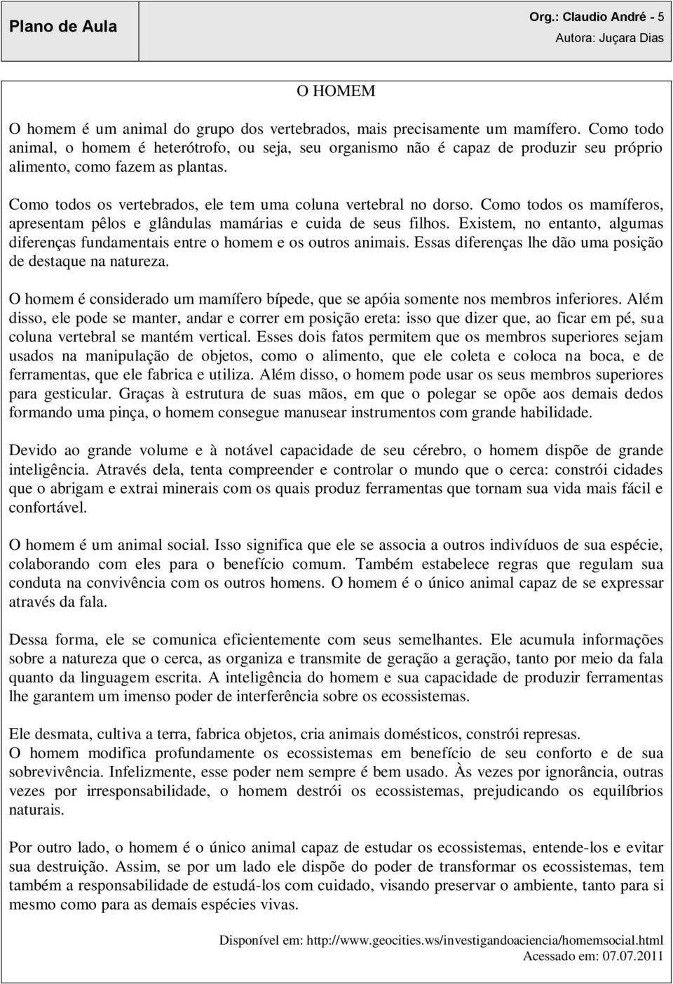 Como todos os mamíferos, apresentam pêlos e glândulas mamárias e cuida de seus filhos. Existem, no entanto, algumas diferenças fundamentais entre o homem e os outros animais.