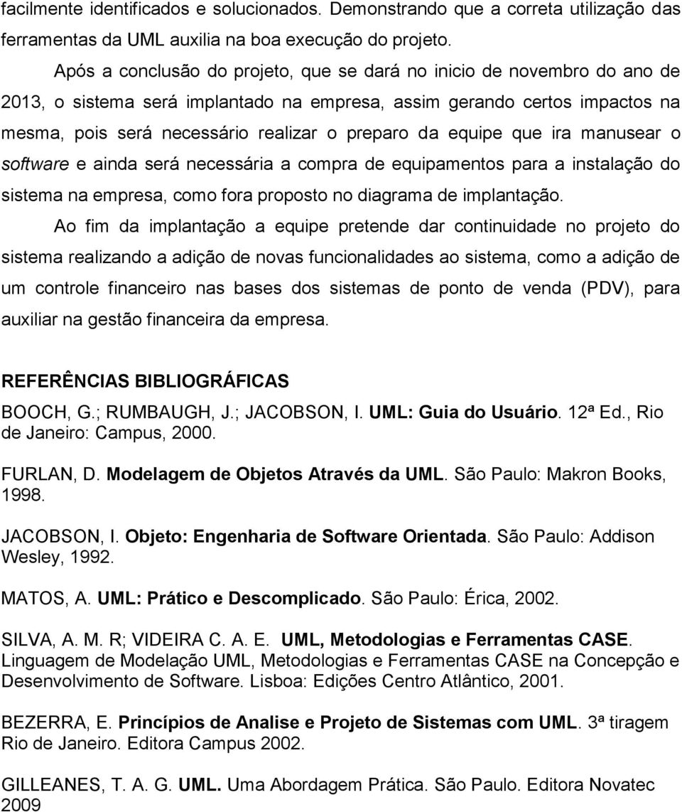 equipe que ira manusear o software e ainda será necessária a compra de equipamentos para a instalação do sistema na empresa, como fora proposto no diagrama de implantação.