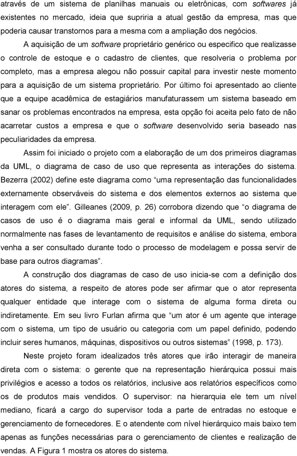 A aquisição de um software proprietário genérico ou especifico que realizasse o controle de estoque e o cadastro de clientes, que resolveria o problema por completo, mas a empresa alegou não possuir