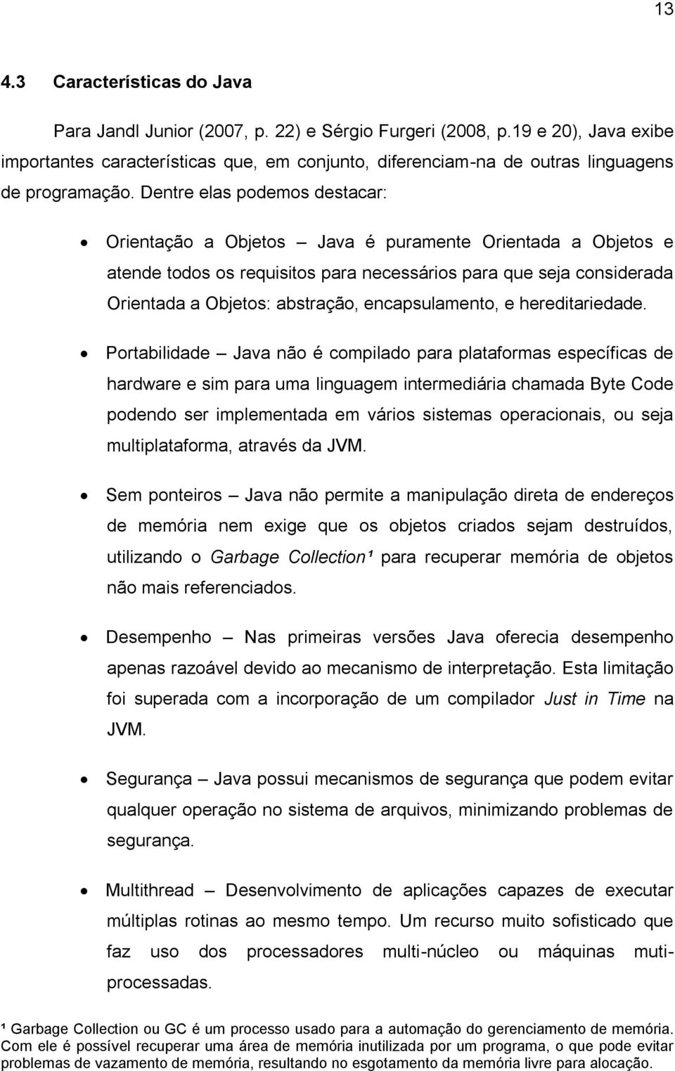 Dentre elas podemos destacar: Orientação a Objetos Java é puramente Orientada a Objetos e atende todos os requisitos para necessários para que seja considerada Orientada a Objetos: abstração,