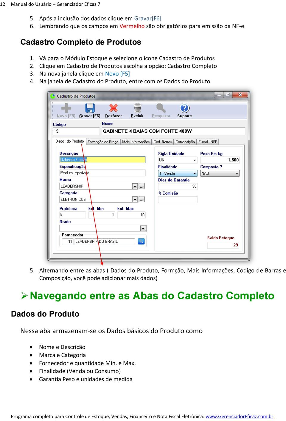 Clique em Cadastro de Produtos escolha a opção: Cadastro Completo 3. Na nova janela clique em Novo [F5] 4. Na janela de Cadastro do Produto, entre com os Dados do Produto 5.