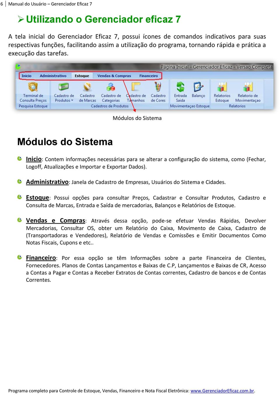 Módulos do Sistema Módulos do Sistema Inicio: Contem informações necessárias para se alterar a configuração do sistema, como (Fechar, Logoff, Atualizações e Importar e Exportar Dados).