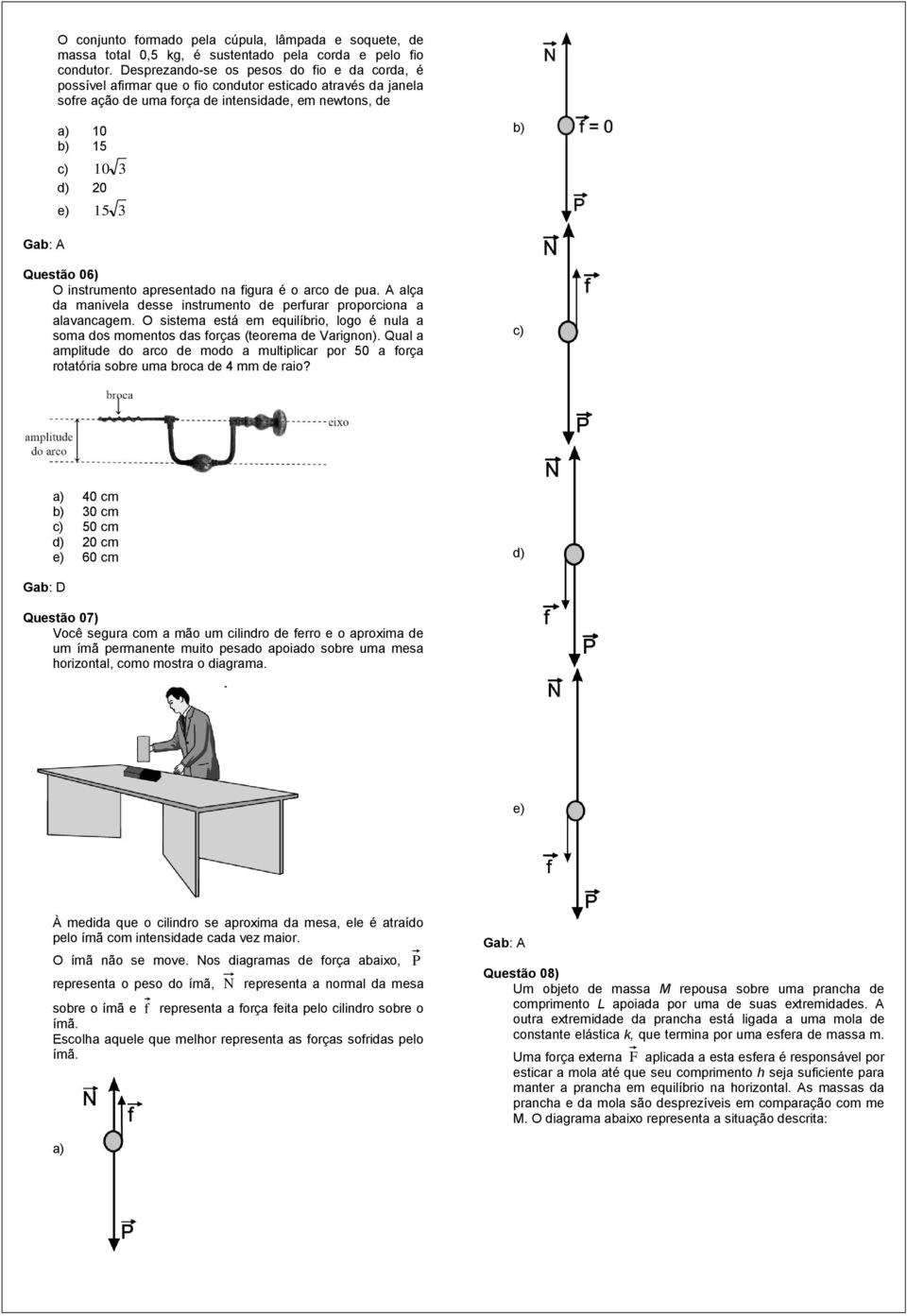 Questão 06) O instrumento apresentado na figura é o arco de pua. A alça da manivela desse instrumento de perfurar proporciona a alavancagem.