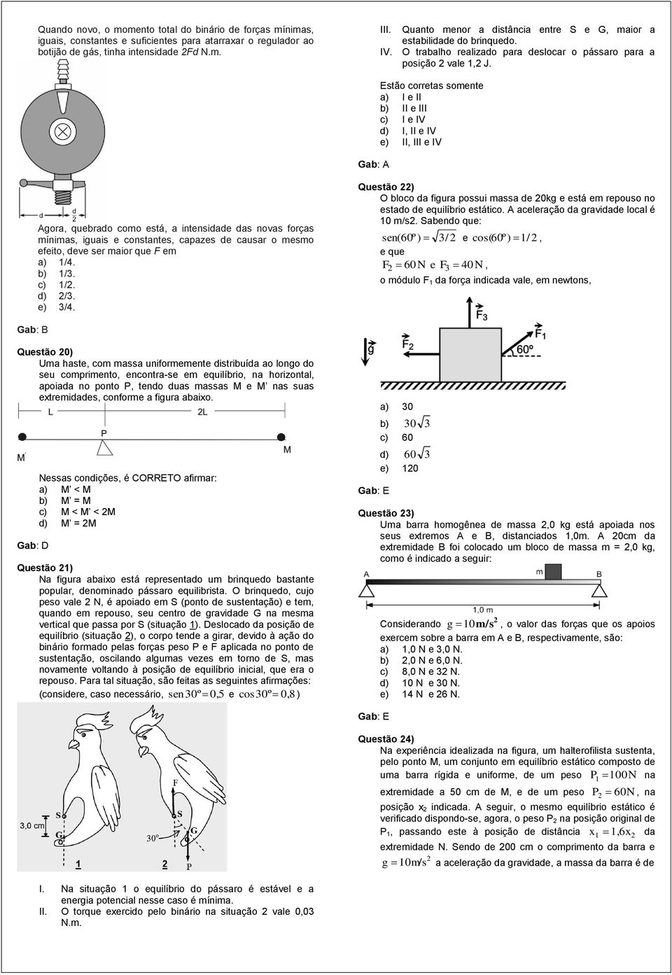 Estão corretas somente a) I e II b) II e III c) I e IV d) I, II e IV e) II, III e IV Agora, quebrado como está, a intensidade das novas forças mínimas, iguais e constantes, capazes de causar o mesmo