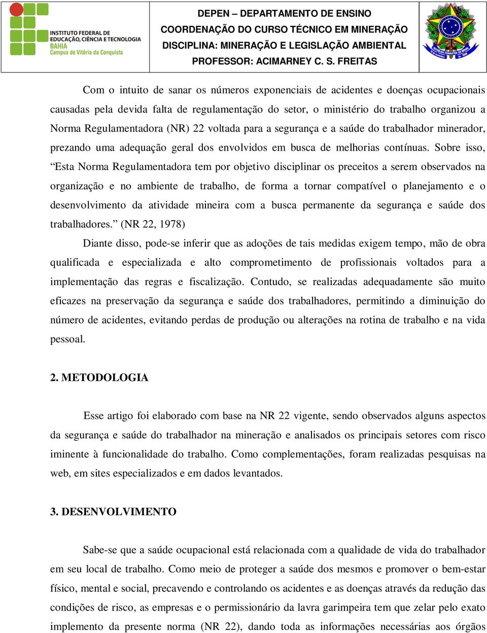 Sobre isso, Esta Norma Regulamentadora tem por objetivo disciplinar os preceitos a serem observados na organização e no ambiente de trabalho, de forma a tornar compatível o planejamento e o