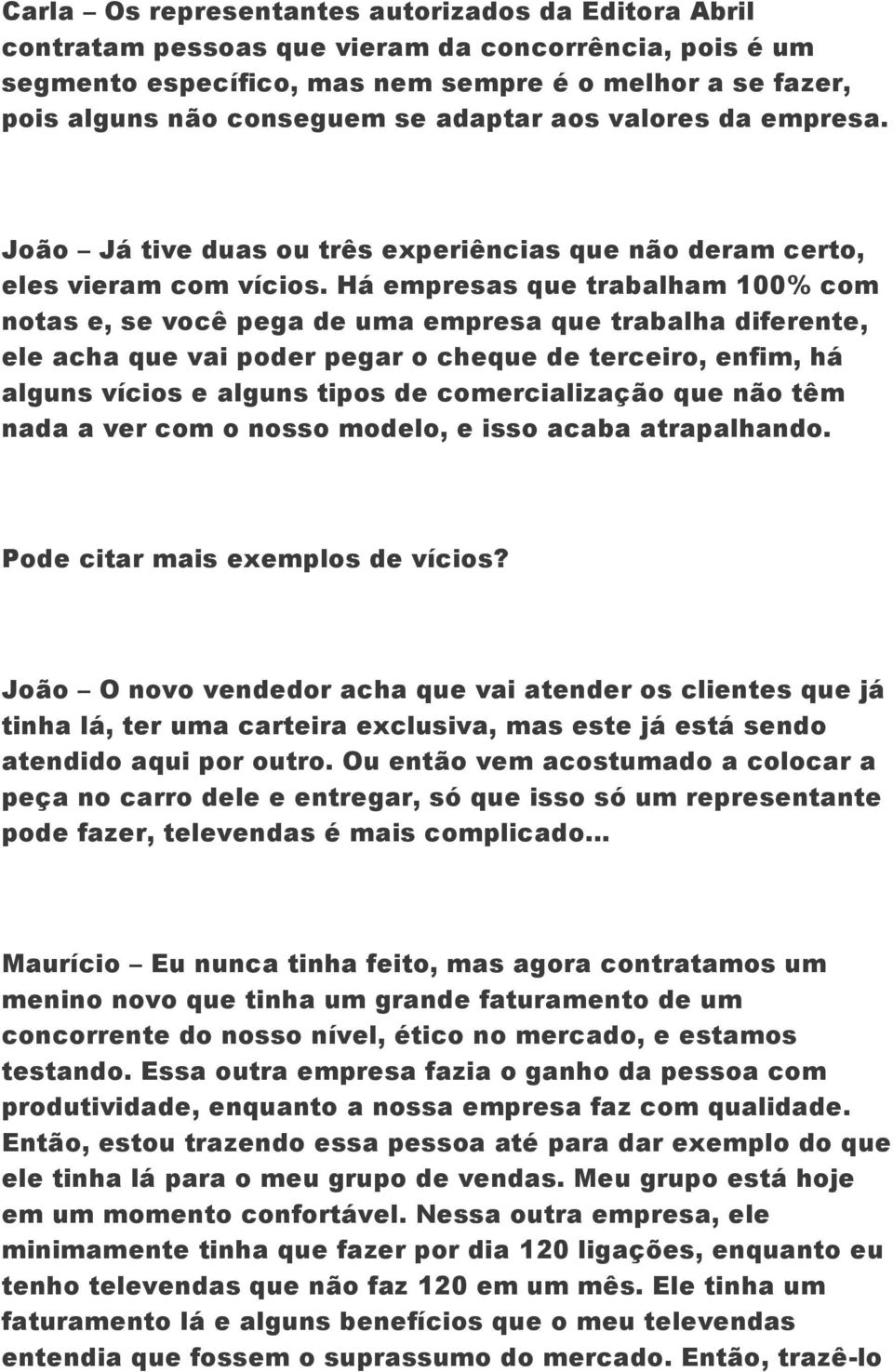 Há empresas que trabalham 100% com notas e, se você pega de uma empresa que trabalha diferente, ele acha que vai poder pegar o cheque de terceiro, enfim, há alguns vícios e alguns tipos de