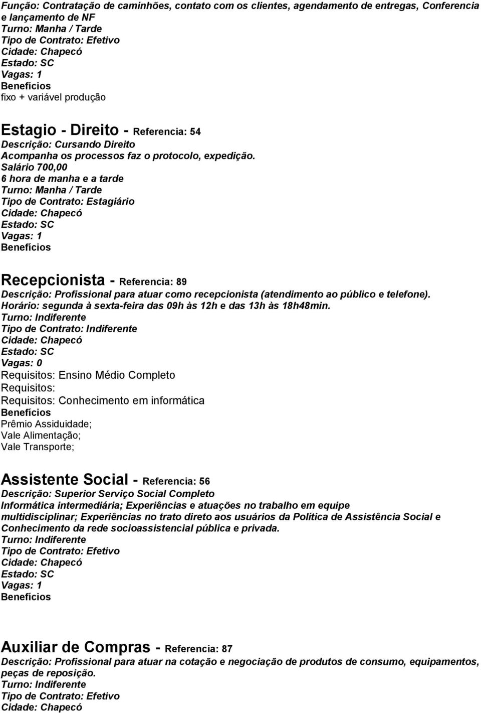 Salário 700,00 6 hora de manha e a tarde Tipo de Contrato: Estagiário Recepcionista - Referencia: 89 Descrição: Profissional para atuar como recepcionista (atendimento ao público e telefone).