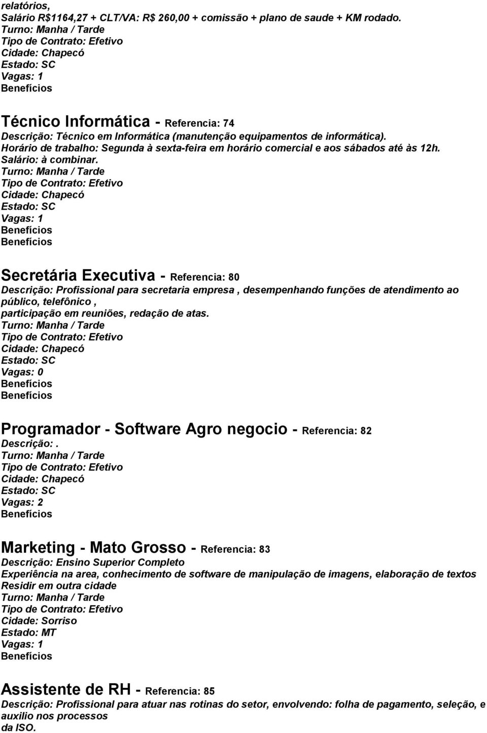 Horário de trabalho: Segunda à sexta-feira em horário comercial e aos sábados até às 12h. Salário: à combinar.