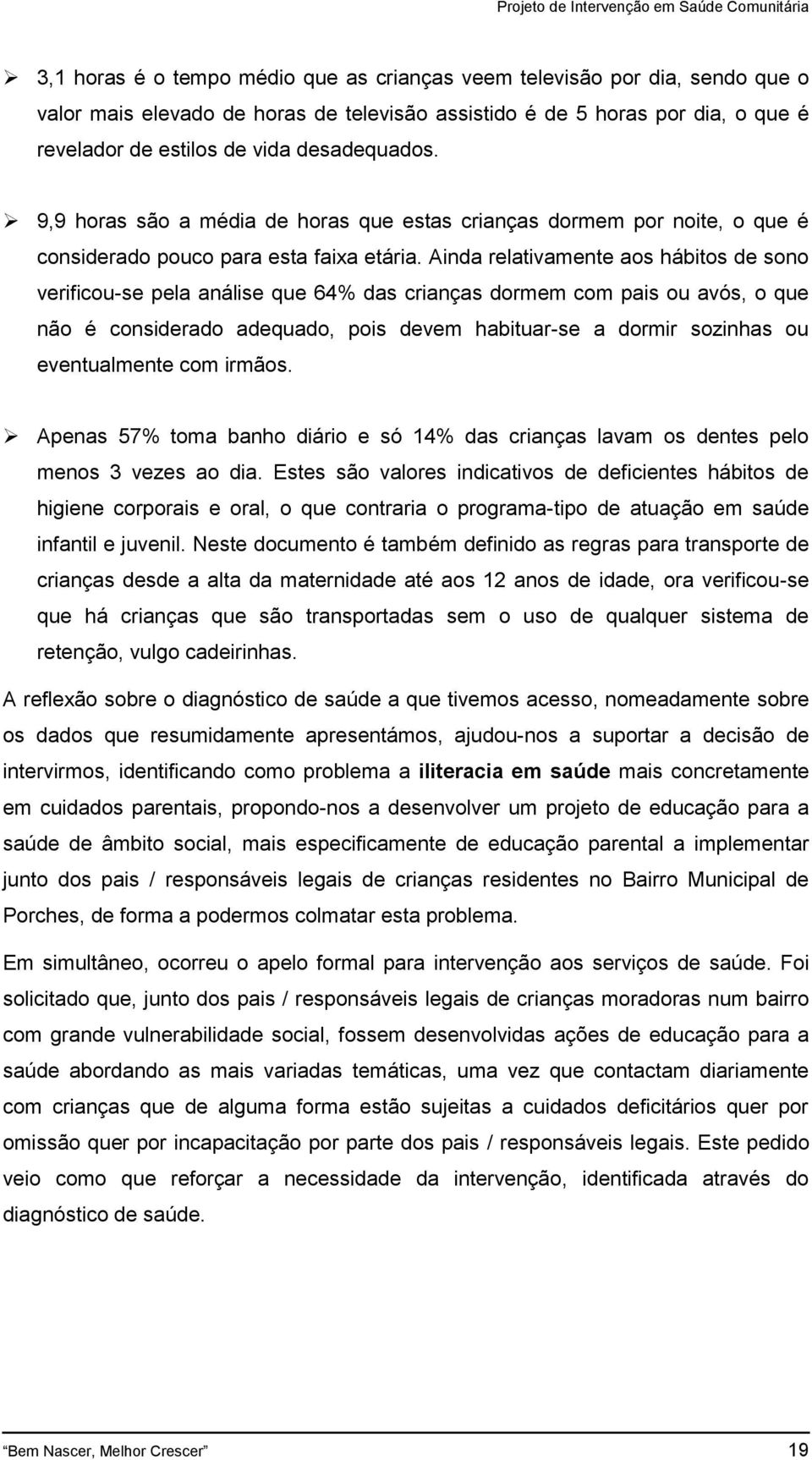 Ainda relativamente aos hábitos de sono verificou-se pela análise que 64% das crianças dormem com pais ou avós, o que não é considerado adequado, pois devem habituar-se a dormir sozinhas ou