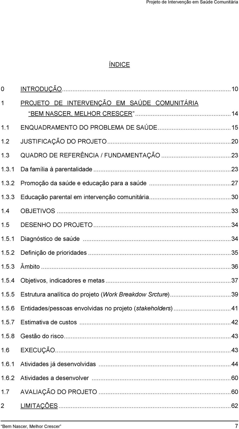 4 OBJETIVOS... 33 1.5 DESENHO DO PROJETO... 34 1.5.1 Diagnóstico de saúde... 34 1.5.2 Definição de prioridades... 35 1.5.3 Âmbito... 36 1.5.4 Objetivos, indicadores e metas... 37 1.5.5 Estrutura analítica do projeto (Work Breakdow Srcture).