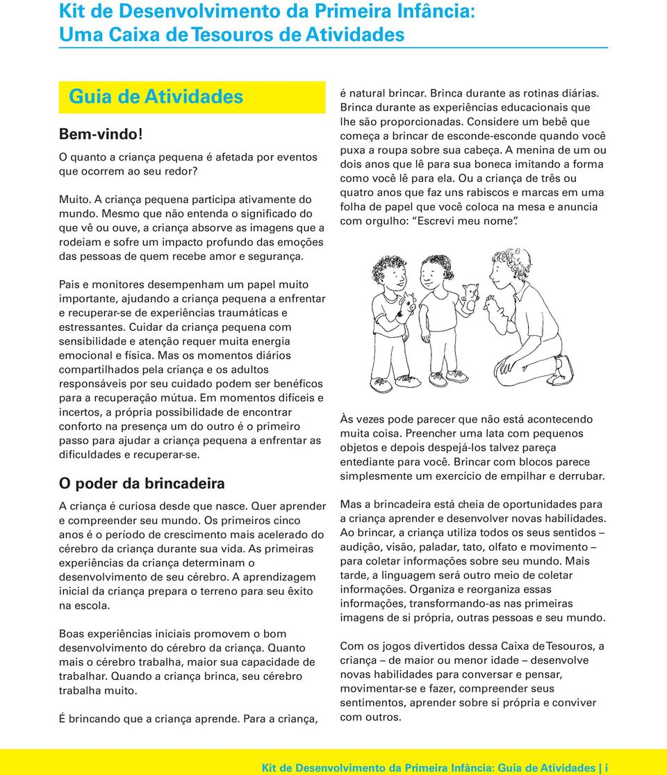 Mesmo que não entenda o significado do que vê ou ouve, a criança absorve as imagens que a rodeiam e sofre um impacto profundo das emoções das pessoas de quem recebe amor e segurança.