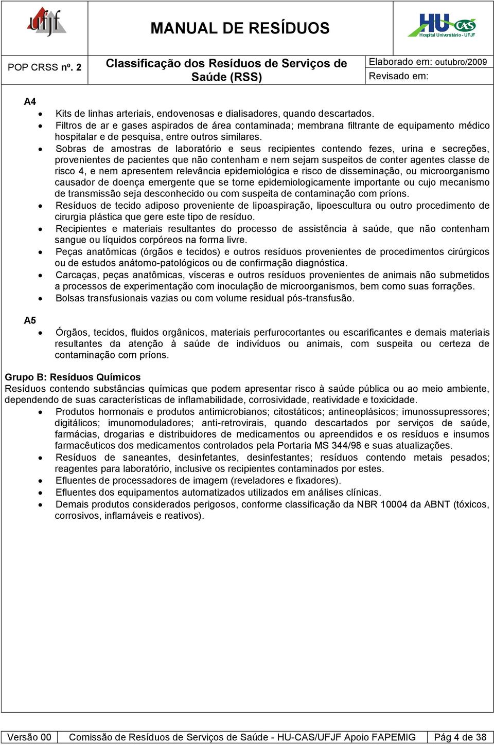 Sobras de amostras de laboratório e seus recipientes contendo fezes, urina e secreções, provenientes de pacientes que não contenham e nem sejam suspeitos de conter agentes classe de risco 4, e nem