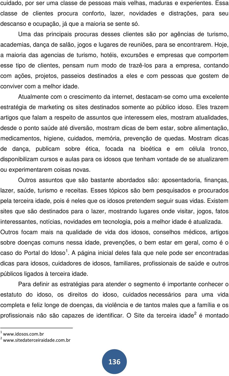 Uma das principais procuras desses clientes são por agências de turismo, academias, dança de salão, jogos e lugares de reuniões, para se encontrarem.