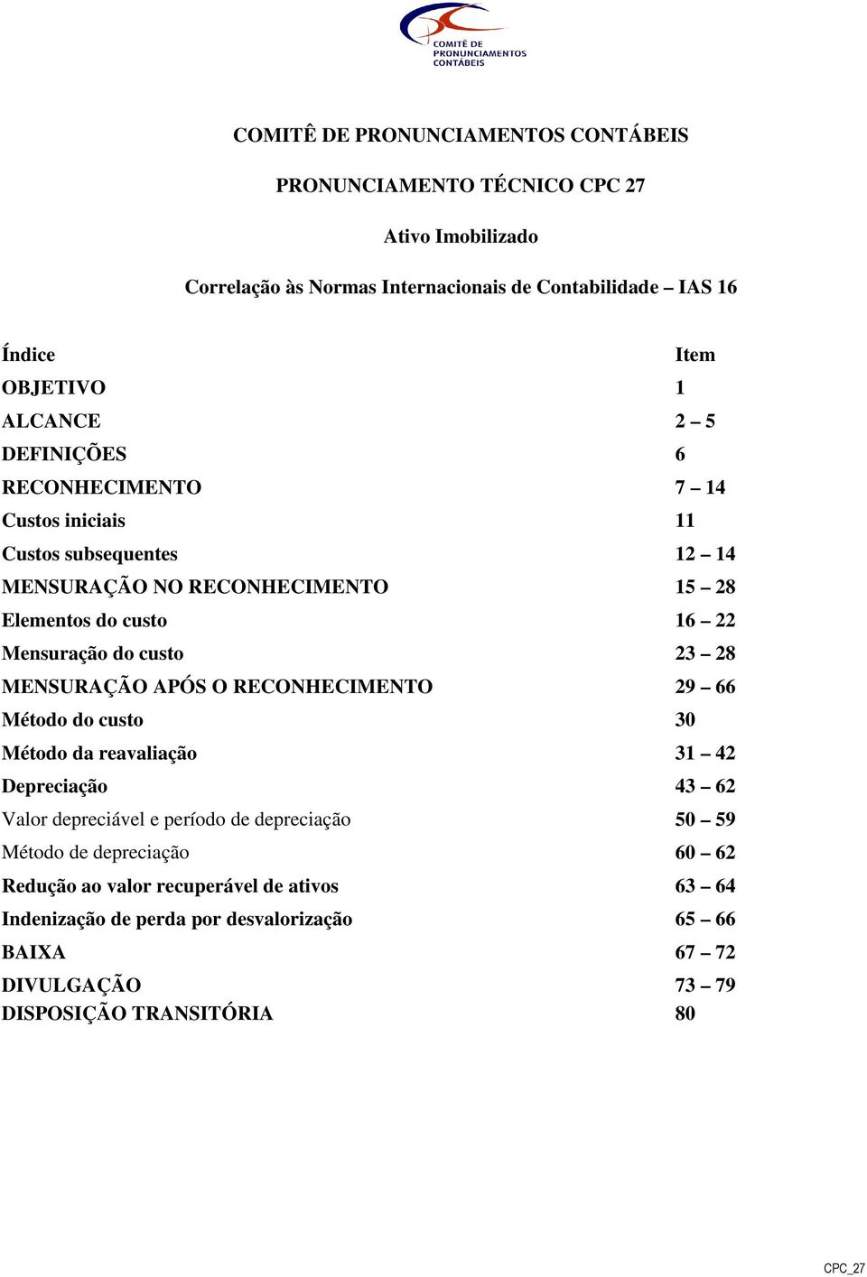 custo 23 28 MENSURAÇÃO APÓS O RECONHECIMENTO 29 66 Método do custo 30 Método da reavaliação 31 42 Depreciação 43 62 Valor depreciável e período de depreciação 50 59