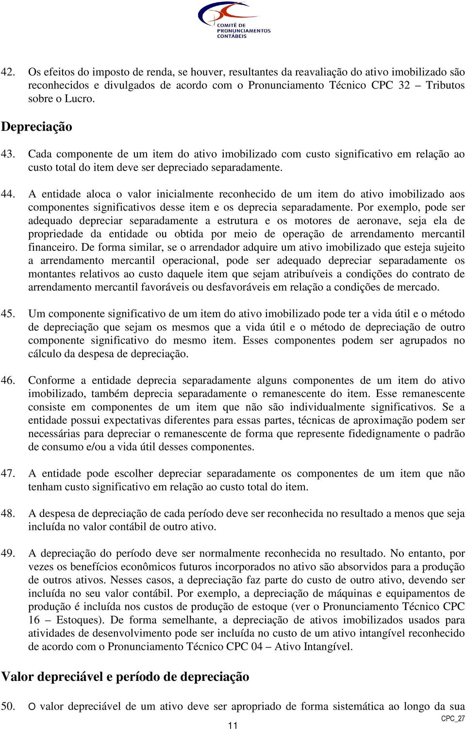 A entidade aloca o valor inicialmente reconhecido de um item do ativo imobilizado aos componentes significativos desse item e os deprecia separadamente.