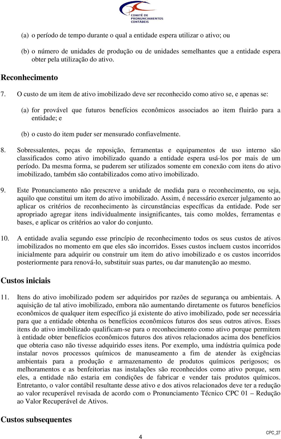 O custo de um item de ativo imobilizado deve ser reconhecido como ativo se, e apenas se: (a) for provável que futuros benefícios econômicos associados ao item fluirão para a entidade; e (b) o custo