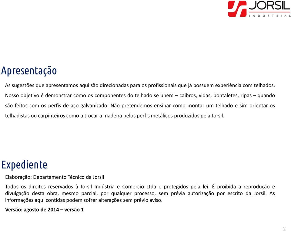 Não pretendemos ensinar como montar um telhado e sim orientar os telhadistas ou carpinteiros como a trocar a madeira pelos perfis metálicos produzidos pela Jorsil.