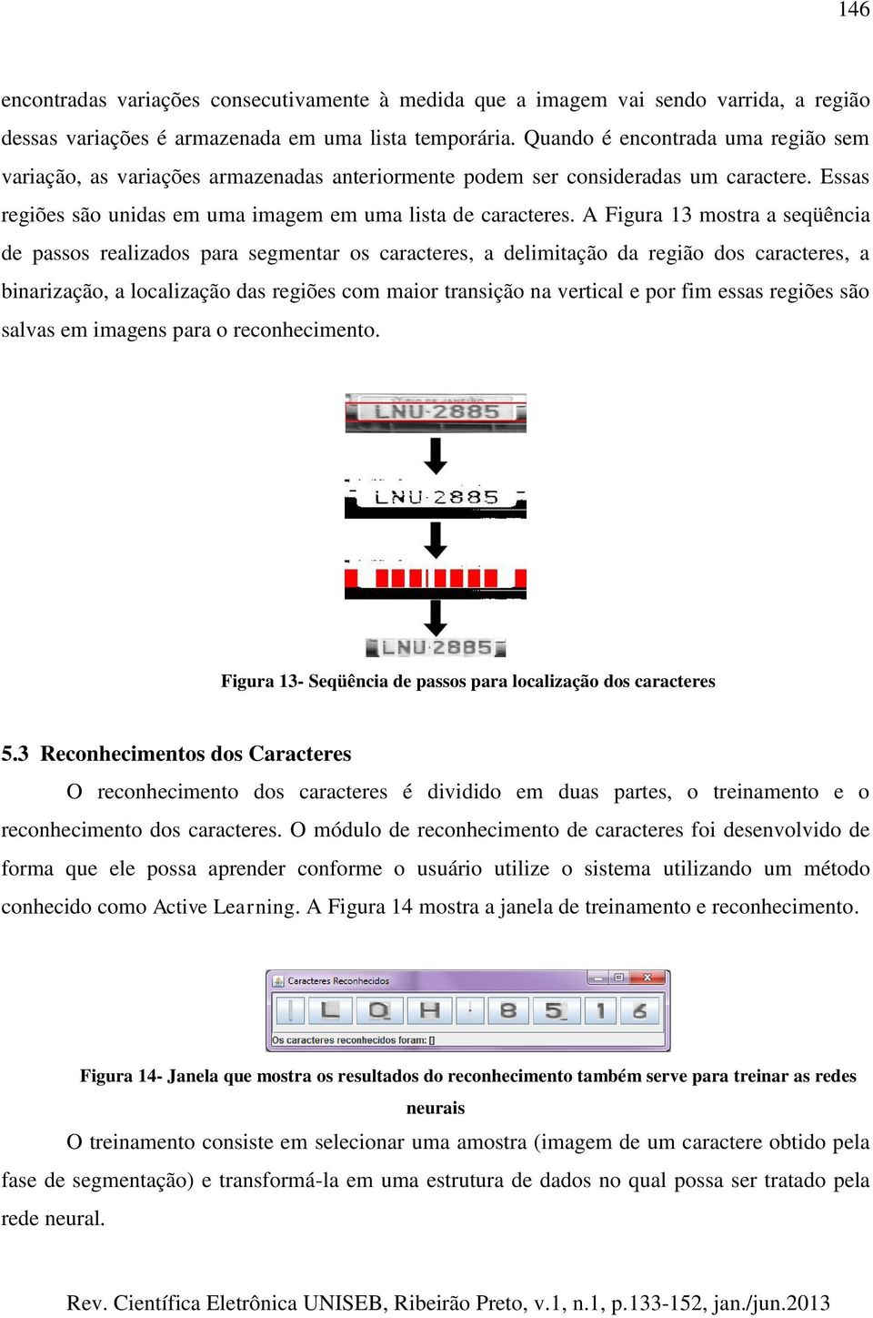 A Figura 13 mostra a seqüência de passos realizados para segmentar os caracteres, a delimitação da região dos caracteres, a binarização, a localização das regiões com maior transição na vertical e