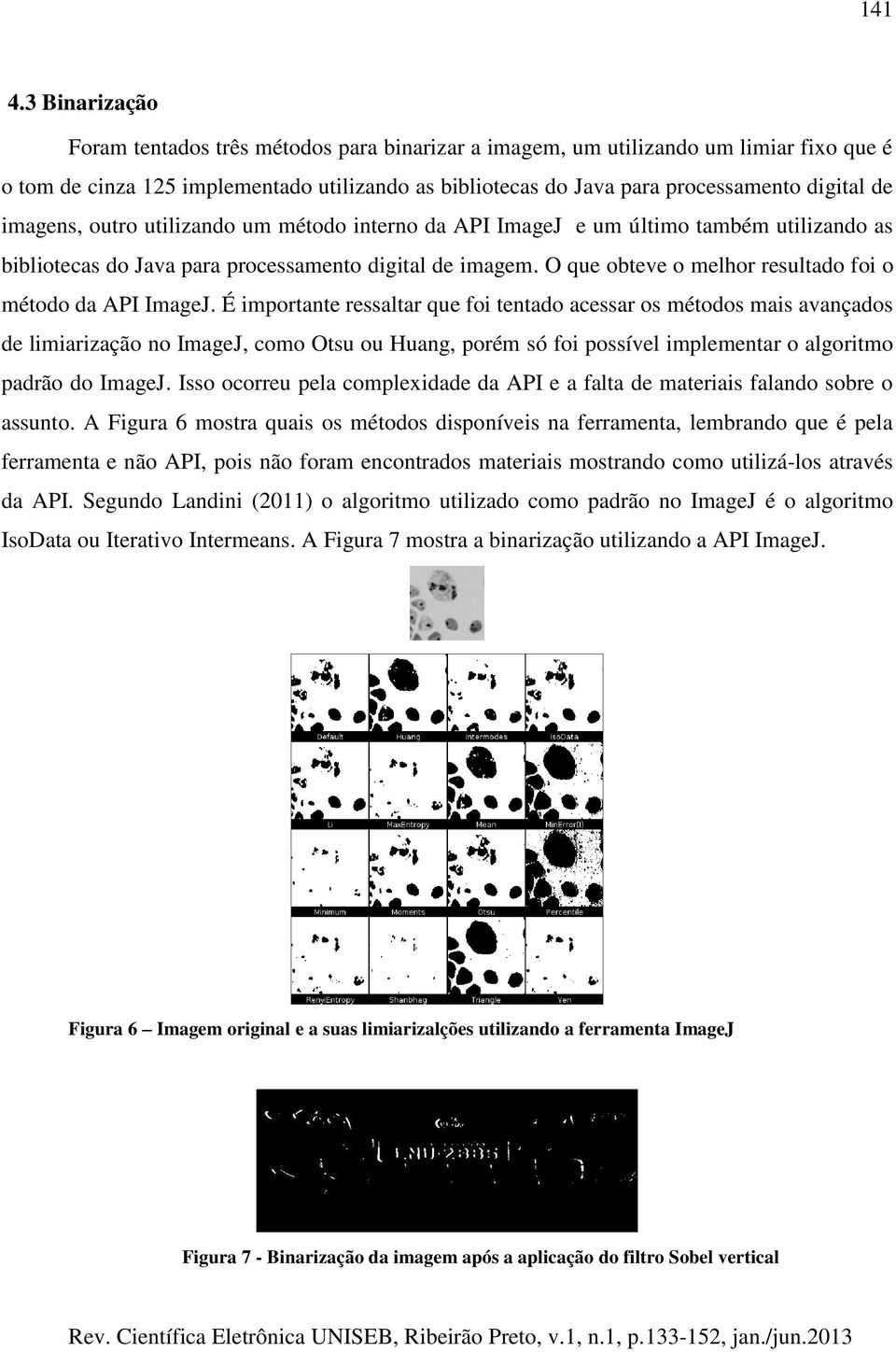 imagens, outro utilizando um método interno da API ImageJ e um último também utilizando as bibliotecas do Java para processamento digital de imagem.