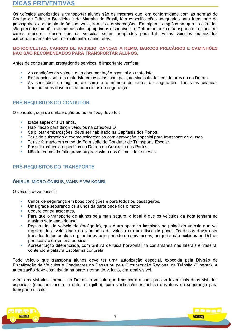 Em algumas regiões em que as estradas são precárias ou não existam veículos apropriados disponíveis, o Detran autoriza o transporte de alunos em carros menores, desde que os veículos sejam adaptados