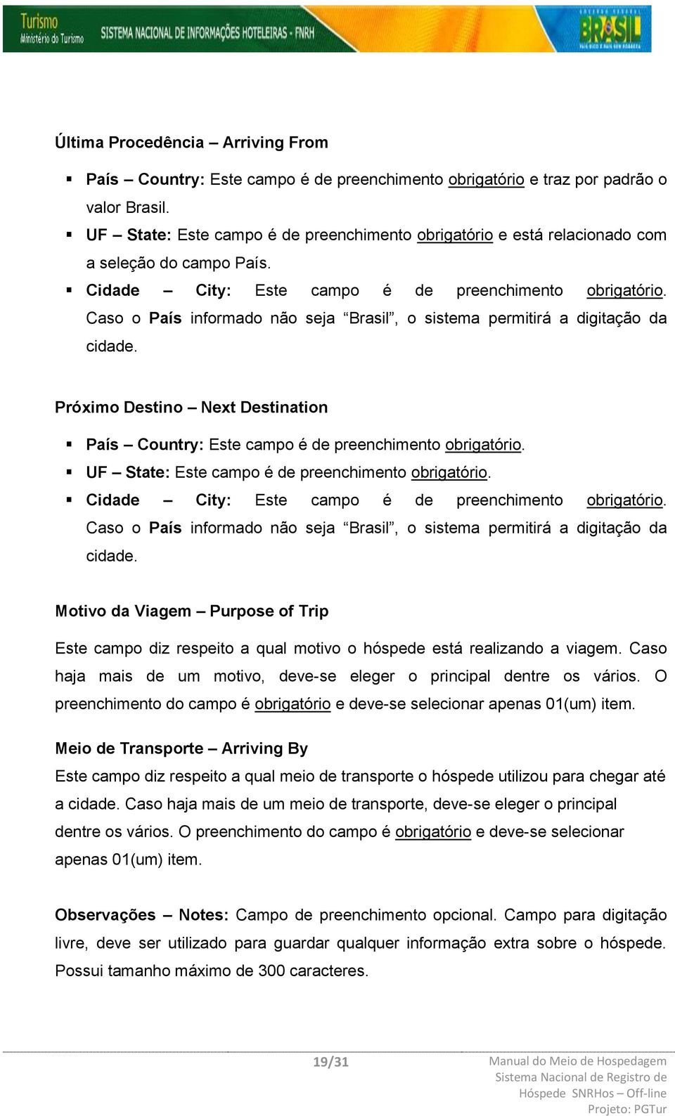 Caso o País informado não seja Brasil, o sistema permitirá a digitação da cidade. Próximo Destino Next Destination País Country: Este campo é de preenchimento obrigatório.