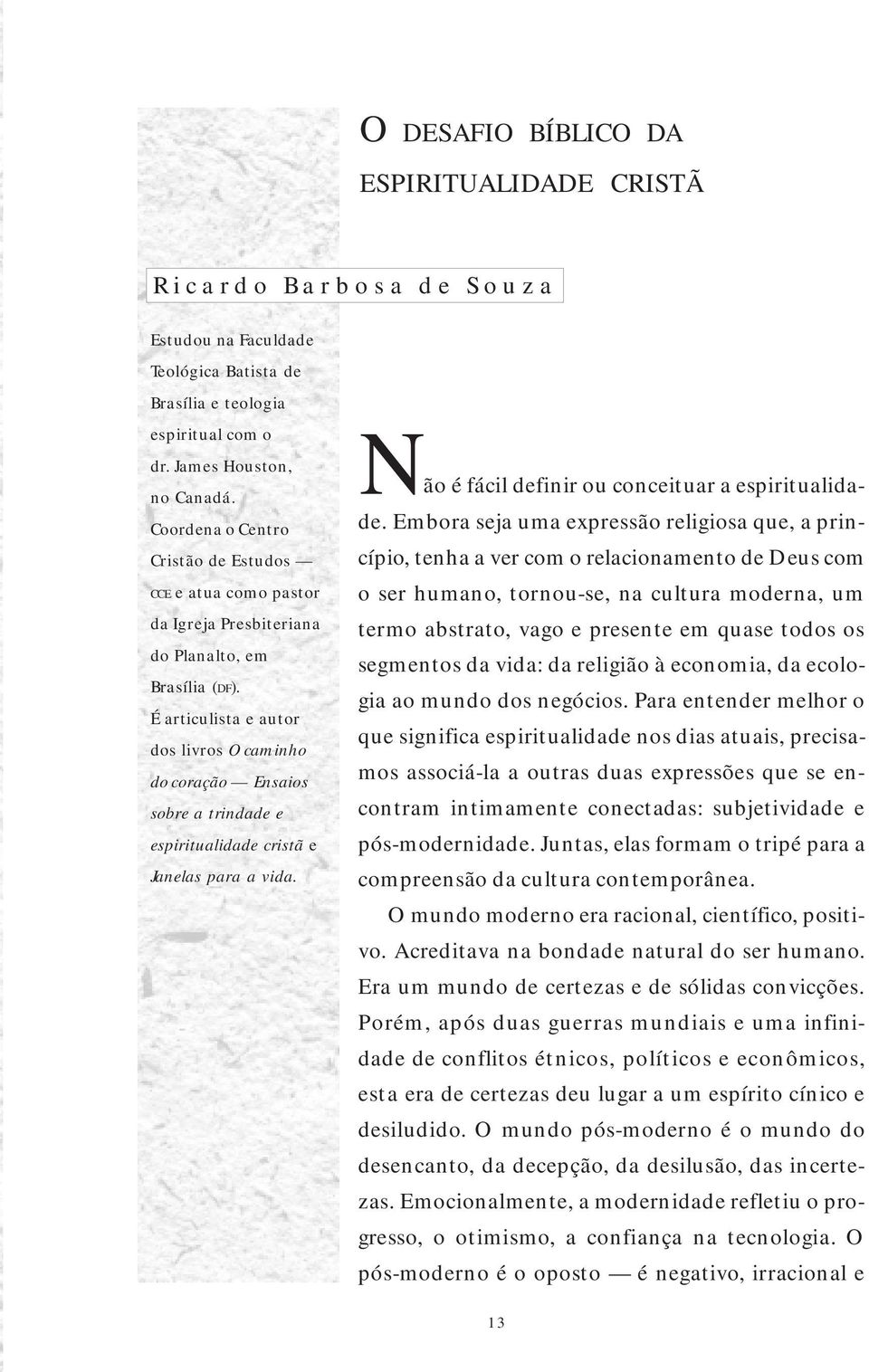 É articulista e autor dos livros O caminho do coração Ensaios sobre a trindade e espiritualidade cristã e Janelas para a vida. Não é fácil definir ou conceituar a espiritualidade.