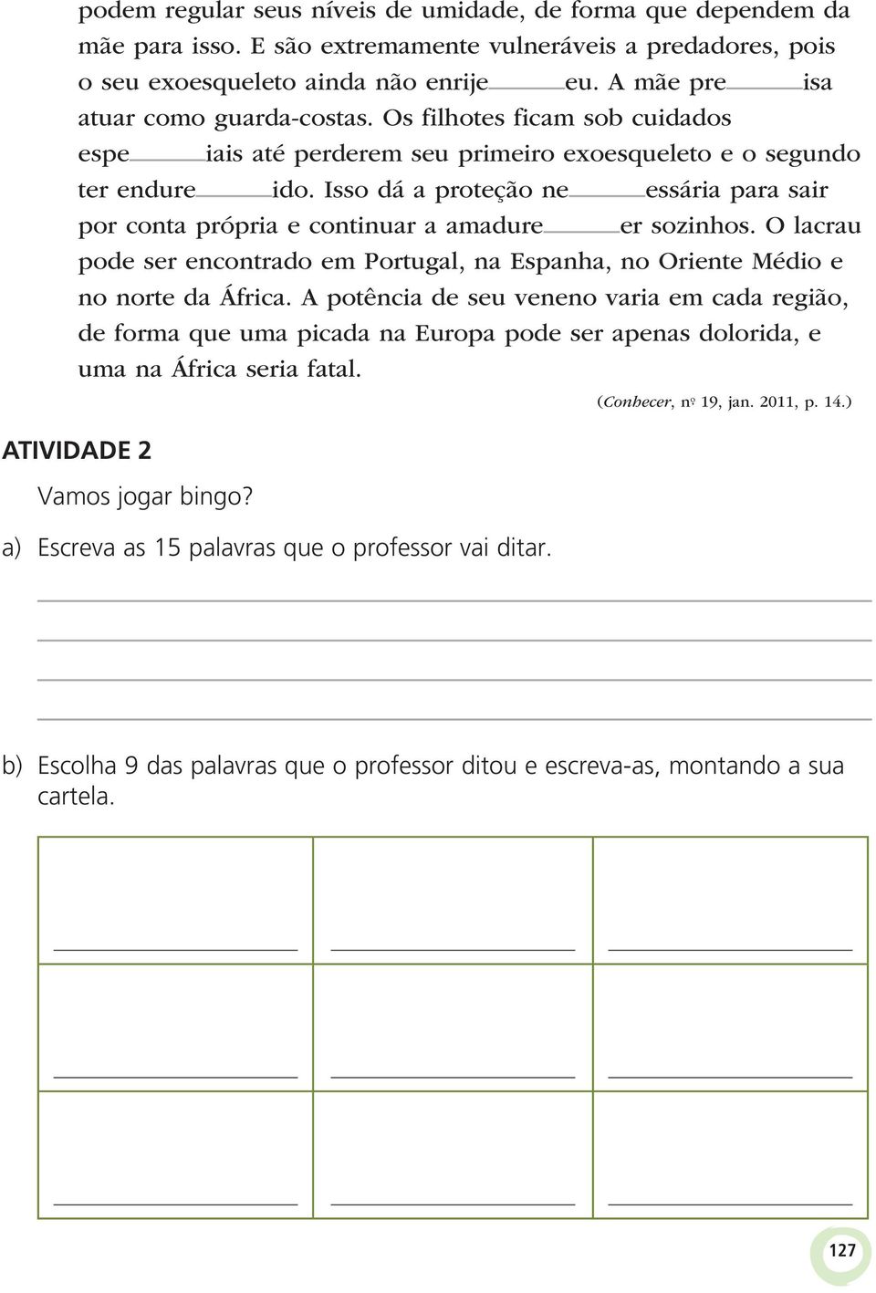 Isso dá a proteção ne essária para sair por conta própria e continuar a amadure er sozinhos. O lacrau pode ser encontrado em Portugal, na Espanha, no Oriente Médio e no norte da África.