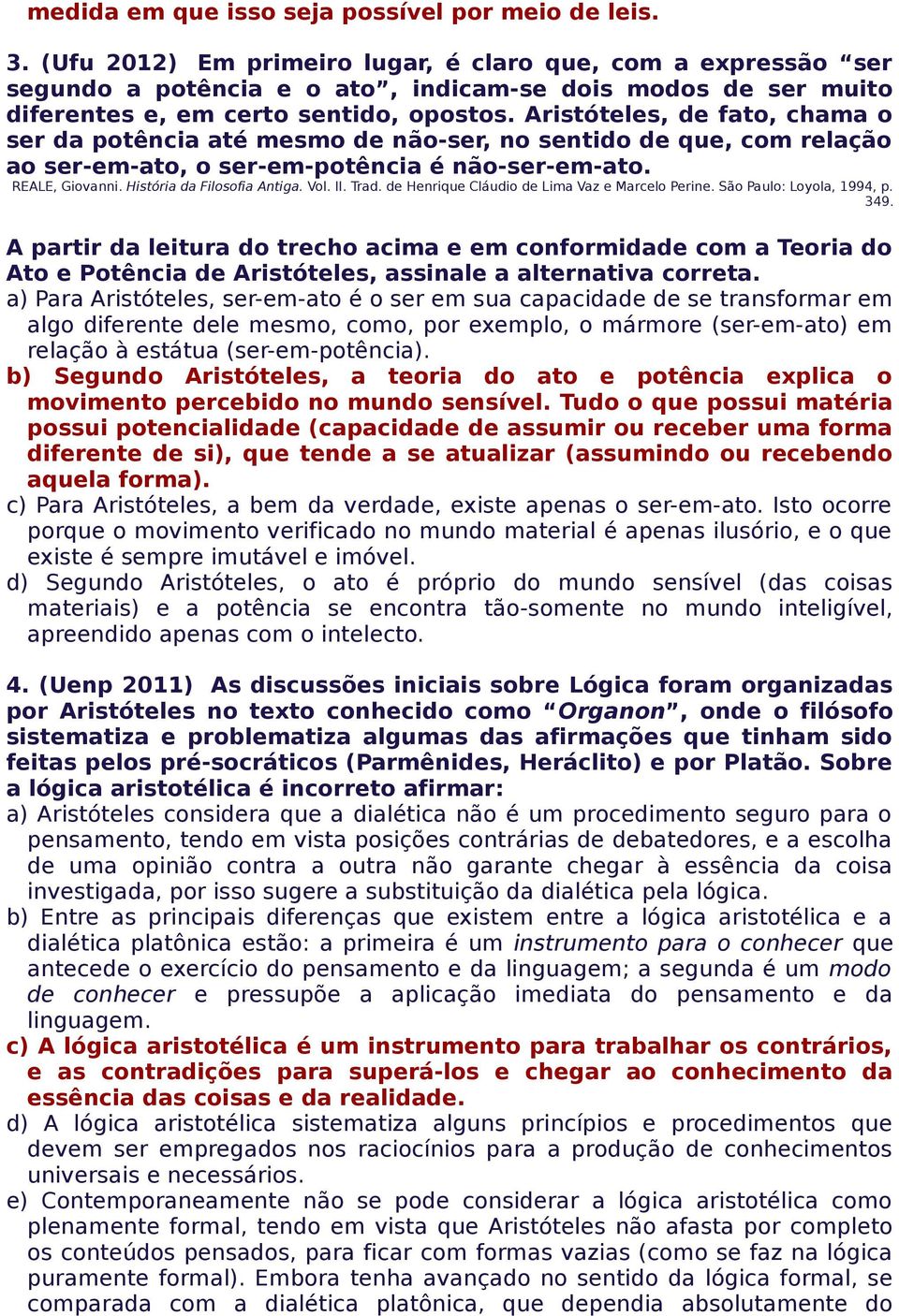 Aristóteles, de fato, chama o ser da potência até mesmo de não-ser, no sentido de que, com relação ao ser-em-ato, o ser-em-potência é não-ser-em-ato. REALE, Giovanni. História da Filosofia Antiga.