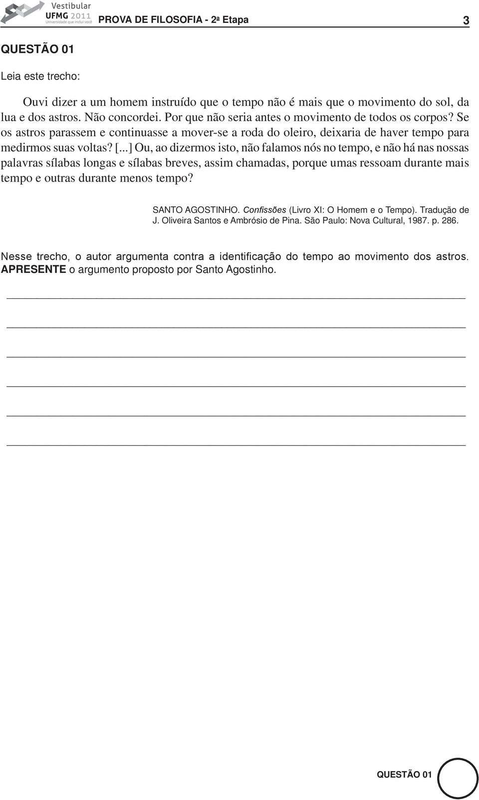 ..] Ou, ao dizermos isto, não falamos nós no tempo, e não há nas nossas palavras sílabas longas e sílabas breves, assim chamadas, porque umas ressoam durante mais tempo e outras durante menos tempo?