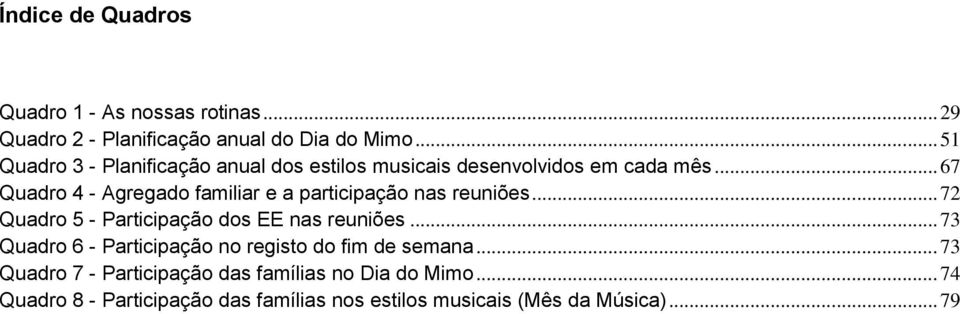 .. 67 Quadro 4 - Agregado familiar e a participação nas reuniões... 72 Quadro 5 - Participação dos EE nas reuniões.