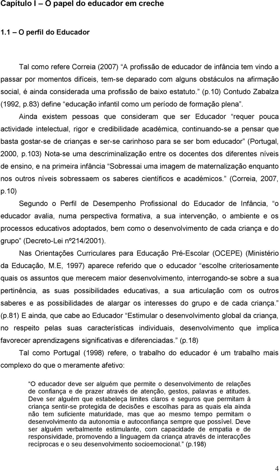 considerada uma profissão de baixo estatuto. (p.10) Contudo Zabalza (1992, p.83) define educação infantil como um período de formação plena.