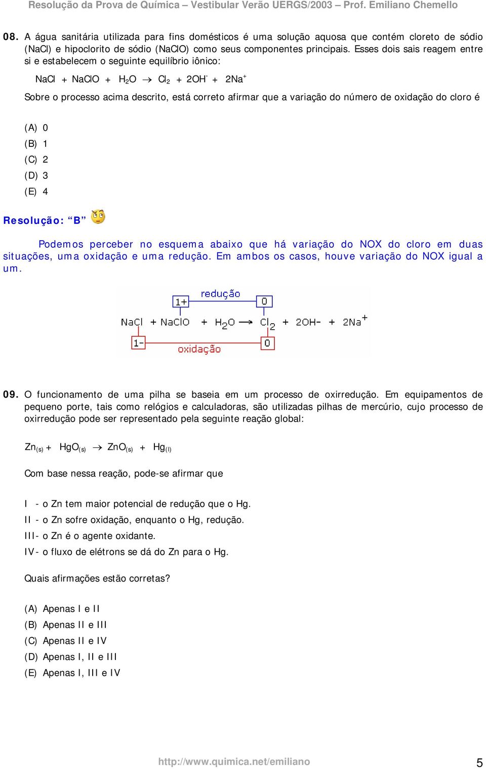 oxidação do cloro é (A) 0 (B) 1 (C) 2 (D) 3 (E) 4 Resolução: B Podemos perceber no esquema abaixo que há variação do NOX do cloro em duas situações, uma oxidação e uma redução.