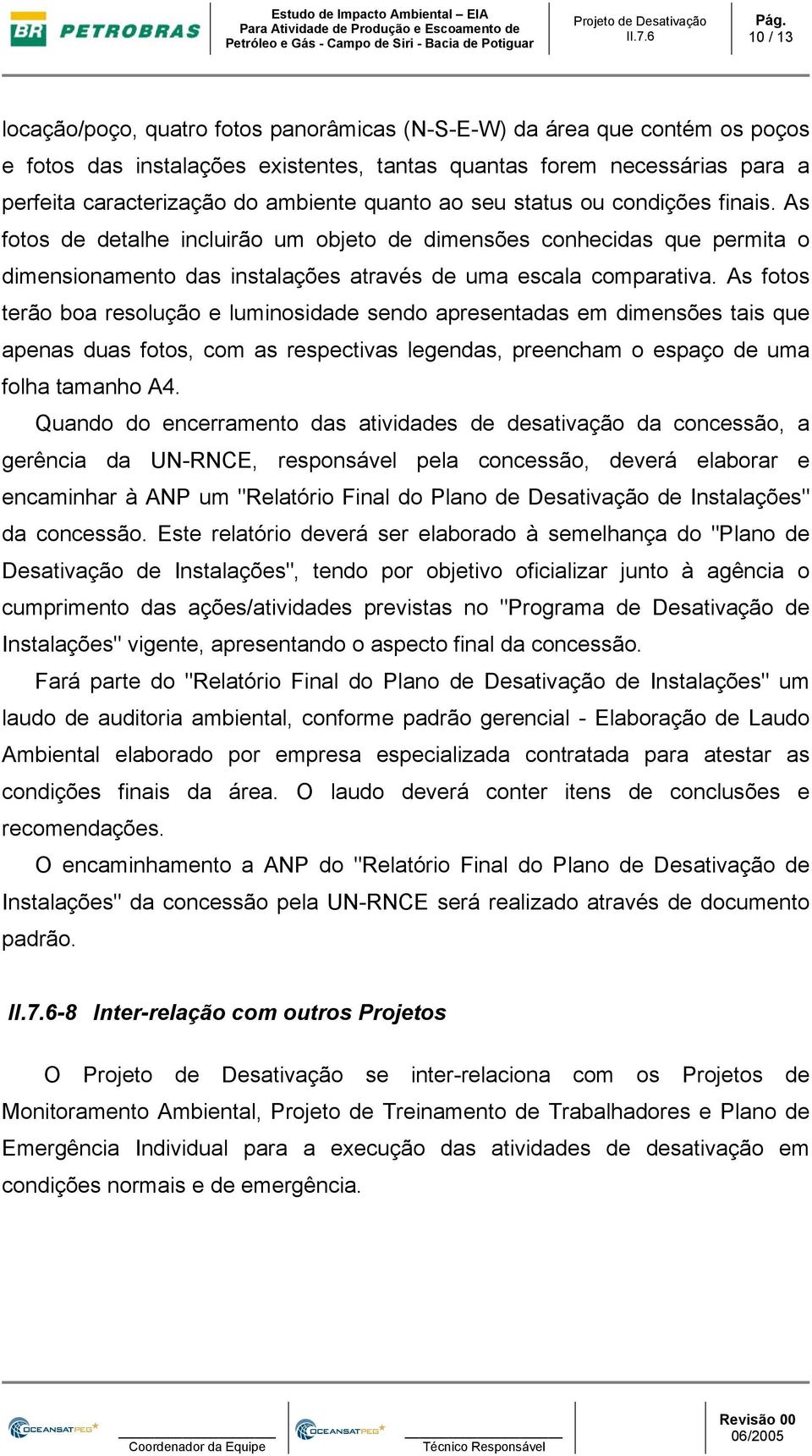 As fotos terão boa resolução e luminosidade sendo apresentadas em dimensões tais que apenas duas fotos, com as respectivas legendas, preencham o espaço de uma folha tamanho A4.