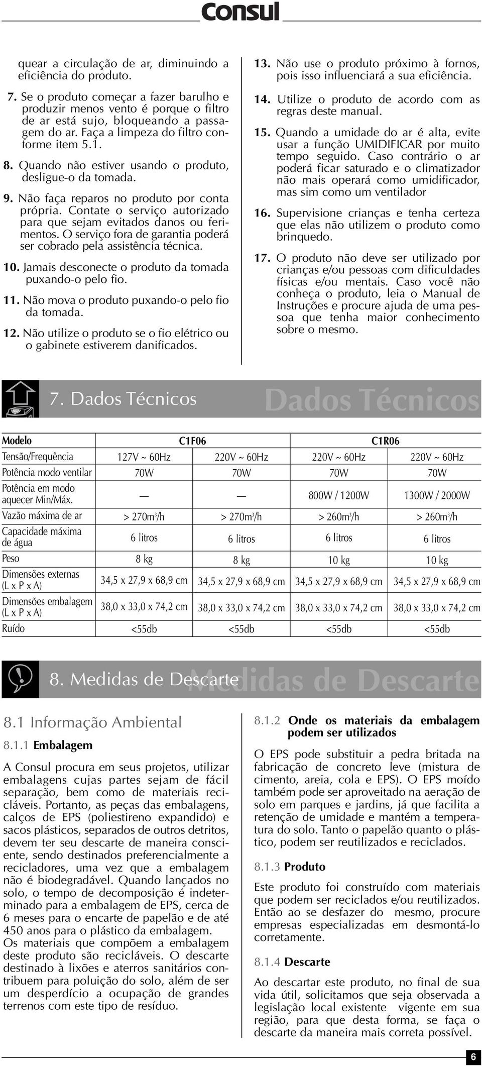 Contate o serviço autorizado para que sejam evitados danos ou ferimentos. O serviço fora de garantia poderá ser cobrado pela assistência técnica. 10.