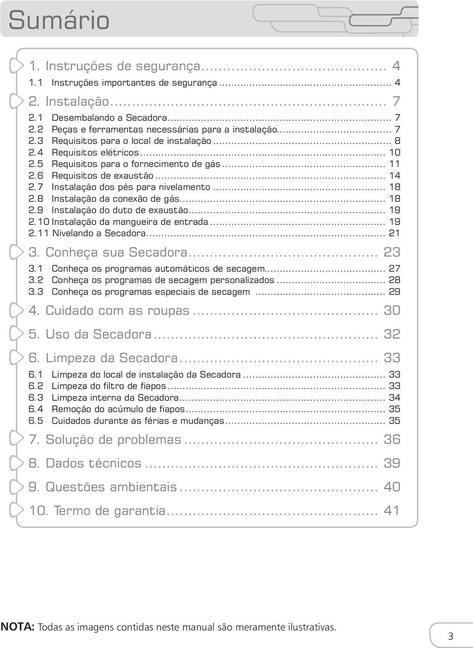 .. 18 2.9 Instalação do duto de exaustão... 19 2.10 Instalação da mangueira de entrada... 19 2.11 Nivelando a Secadora... 21 3. Conheça sua Secadora... 23 3.