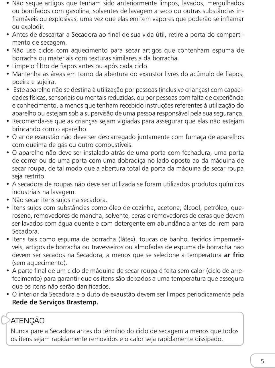 Não use ciclos com aquecimento para secar artigos que contenham espuma de borracha ou materiais com texturas similares a da borracha. Limpe o filtro de fiapos antes ou após cada ciclo.