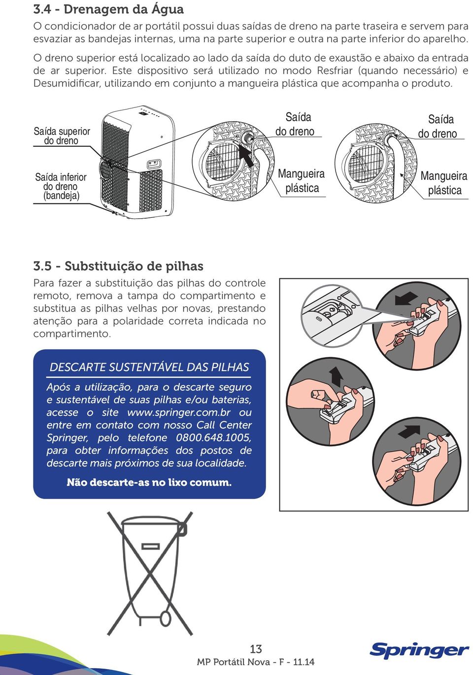 Este dispositivo será utilizado no modo Resfriar (quando necessário) e Desumidificar, utilizando em conjunto a mangueira plástica que acompanha o produto.