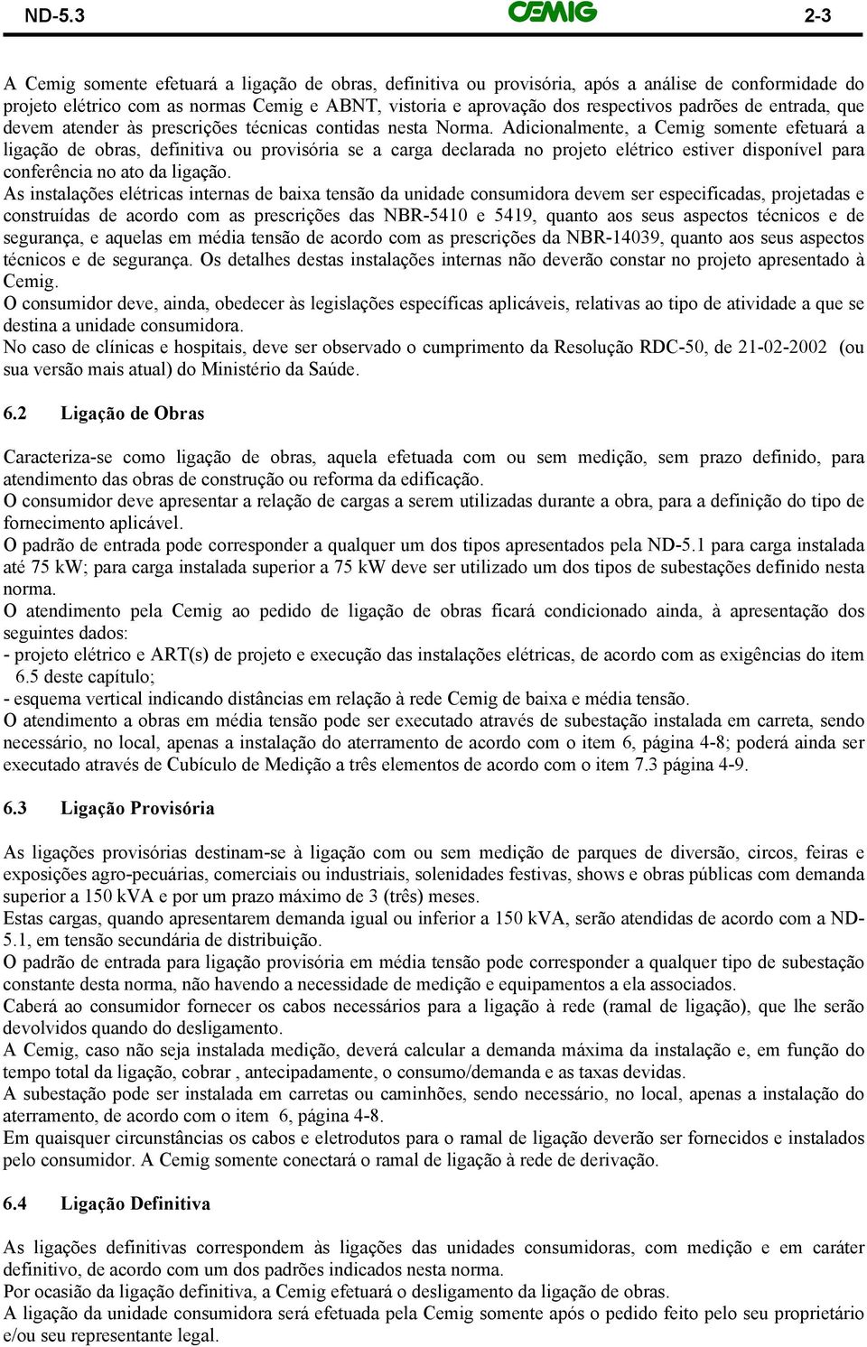 Adicionalmente, a Cemig somente efetuará a ligação de obras, definitiva ou provisória se a carga declarada no projeto elétrico estiver disponível para conferência no ato da ligação.