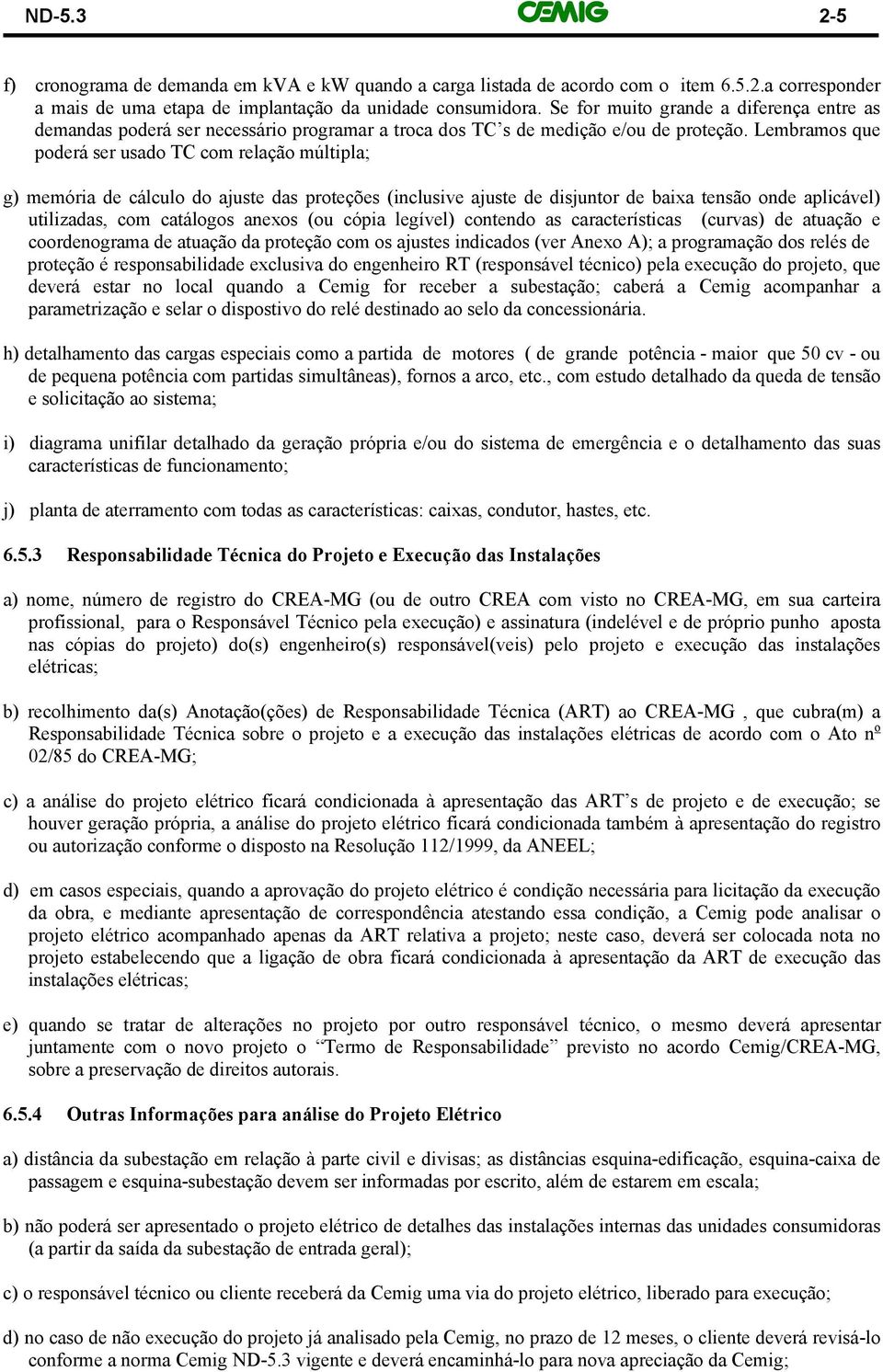 Lembramos que poderá ser usado TC com relação múltipla; g) memória de cálculo do ajuste das proteções (inclusive ajuste de disjuntor de baixa tensão onde aplicável) utilizadas, com catálogos anexos