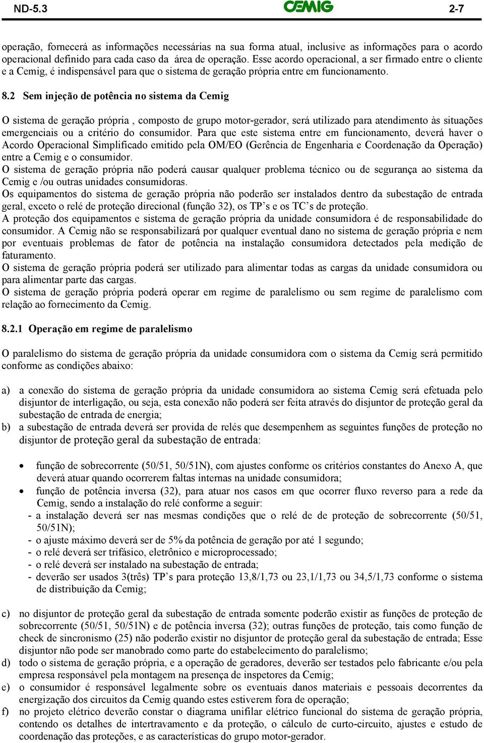 2 Sem injeção de potência no sistema da Cemig O sistema de geração própria, composto de grupo motor-gerador, será utilizado para atendimento às situações emergenciais ou a critério do consumidor.