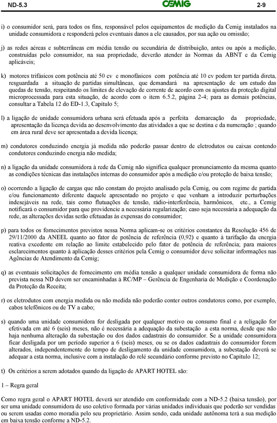 da ABNT e da Cemig aplicáveis; k) motores trifásicos com potência até 50 cv e monofásicos com potência até 10 cv podem ter partida direta, resguardada a situação de partidas simultâneas, que