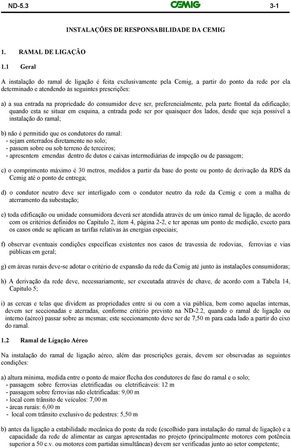 consumidor deve ser, preferencialmente, pela parte frontal da edificação; quando esta se situar em esquina, a entrada pode ser por quaisquer dos lados, desde que seja possível a instalação do ramal;