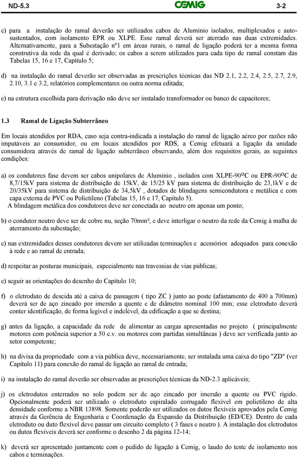 Alternativamente, para a Subestação nº1 em áreas rurais, o ramal de ligação poderá ter a mesma forma construtiva da rede da qual é derivado; os cabos a serem utilizados para cada tipo de ramal