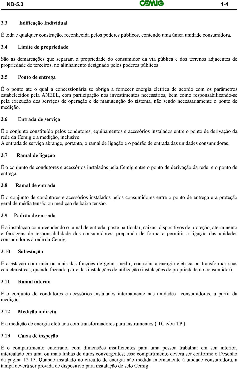 4 Limite de propriedade São as demarcações que separam a propriedade do consumidor da via pública e dos terrenos adjacentes de propriedade de terceiros, no alinhamento designado pelos poderes