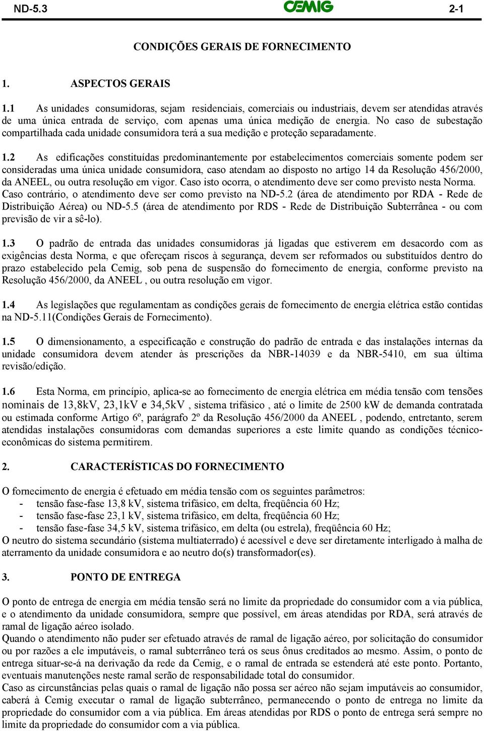 No caso de subestação compartilhada cada unidade consumidora terá a sua medição e proteção separadamente. 1.